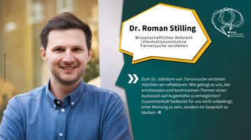 Dr. Roman Stilling Wissenschaftlicher Referent Informationsinitiative Tierversuche verstehen Zum 10. Jubiläum von Tierversuche verstehen möchten wir reflektieren: Wie gelingt es uns, bei emotionalen und kontroversen Themen einen Austausch auf Augenhöhe zu