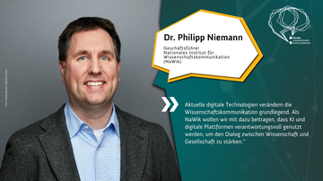 Dr. Philipp Niemann, Geschäftsführer Nationales Institut für Wissenschaftskommunikation. Text: Aktuelle digitale Technologien verändern die Wissenschaftskommunikation grundlegend. Als NaWik wollen wir mit dazu beitragen, dass KI und digitale Plattformen..