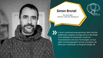 Foto Simon Brunel, Co-Gründer Atelier Limo for Research. Zitat: “In einer zunehmend automatisierten Welt wird das Aufeinander-Zugehen wichtiger denn je. Bei Atelier Limo verbinden wir Kreativität, Freude am Experimentieren und neue Technologien, um aus je
